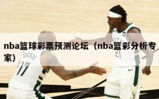 nba篮球彩票预测论坛（nba篮彩分析专家）