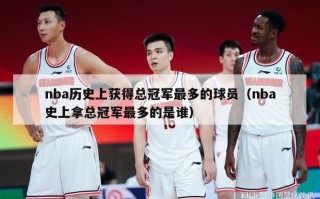 nba历史上获得总冠军最多的球员（nba史上拿总冠军最多的是谁）