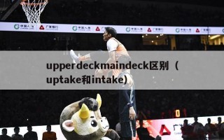 upperdeckmaindeck区别（uptake和intake）