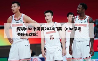 深圳nba中国赛2024门票（nba深圳赛座无虚席）