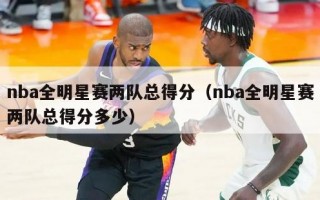 nba全明星赛两队总得分（nba全明星赛两队总得分多少）