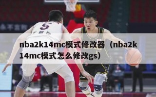 nba2k14mc模式修改器（nba2k14mc模式怎么修改gs）