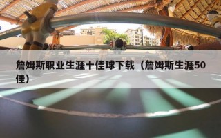 詹姆斯职业生涯十佳球下载（詹姆斯生涯50佳）