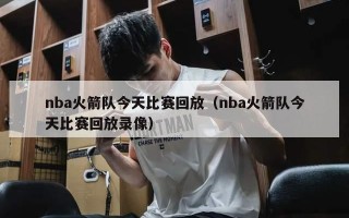 nba火箭队今天比赛回放（nba火箭队今天比赛回放录像）