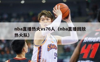 nba直播热火vs76人（nba直播回放热火队）