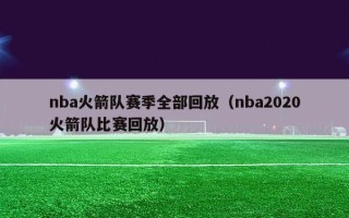 nba火箭队赛季全部回放（nba2020火箭队比赛回放）