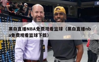 黑白直播NBA免费观看篮球（黑白直播nba免费观看篮球下载）