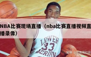 NBA比赛现场直播（nba比赛直播视频直播录像）