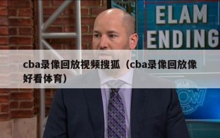 cba录像回放视频搜狐（cba录像回放像好看体育）