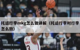 托运行李mkg怎么做讲解（托运行李时行李怎么放）