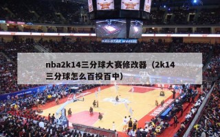 nba2k14三分球大赛修改器（2k14三分球怎么百投百中）