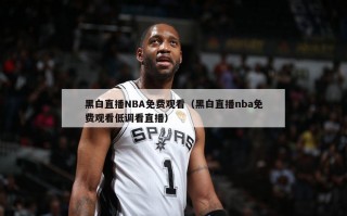 黑白直播NBA免费观看（黑白直播nba免费观看低调看直播）