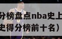 nba历史得分榜盘点nba史上总得分排行榜（nba历史得分榜前十名）