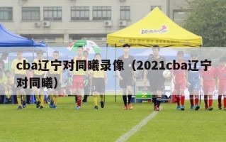 cba辽宁对同曦录像（2021cba辽宁对同曦）