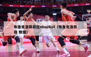 布鲁克洛佩兹在nba2kol（布鲁克洛佩兹 数据）