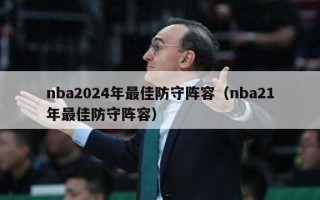 nba2024年最佳防守阵容（nba21年最佳防守阵容）