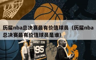 历届nba总决赛最有价值球员（历届nba总决赛最有价值球员是谁）