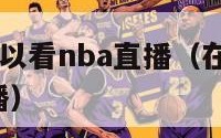 哪个app可以看nba直播（在哪里能看nba免费直播）