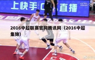 2016中超联赛官网腾讯网（2016中超集锦）