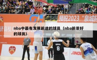 nba中最有发展前途的球员（nba前景好的球员）