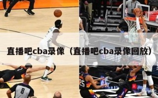 直播吧cba录像（直播吧cba录像回放）