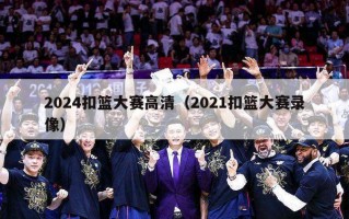 2024扣篮大赛高清（2021扣篮大赛录像）