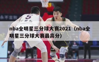 nba全明星三分球大赛2021（nba全明星三分球大赛最高分）