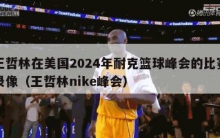 王哲林在美国2024年耐克篮球峰会的比赛录像（王哲林nike峰会）