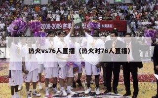 热火vs76人直播（热火对76人直播）