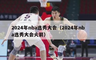 2024年nba选秀大会（2024年nba选秀大会火箭）