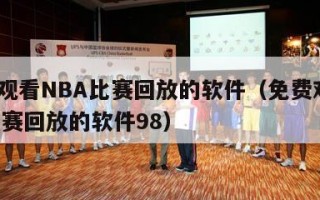 免费观看NBA比赛回放的软件（免费观看nba比赛回放的软件98）