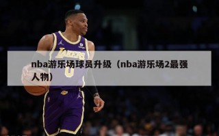 nba游乐场球员升级（nba游乐场2最强人物）