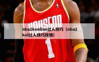 nba2konline过人技巧（nba2kol过人技巧按键）