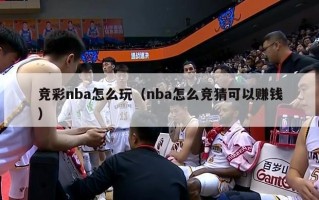 竞彩nba怎么玩（nba怎么竞猜可以赚钱）