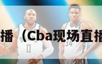 cba现场直播（Cba现场直播免费观看）