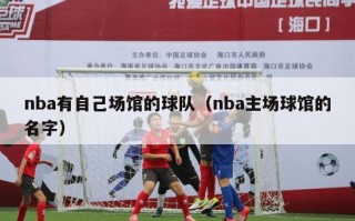 nba有自己场馆的球队（nba主场球馆的名字）