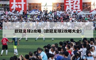 欧冠足球2攻略（欧冠足球2攻略大全）