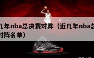 近几年nba总决赛对阵（近几年nba总决赛对阵名单）