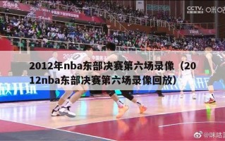 2012年nba东部决赛第六场录像（2012nba东部决赛第六场录像回放）