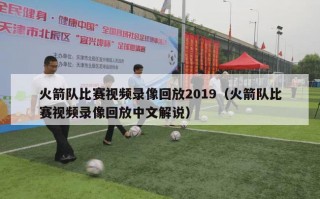 火箭队比赛视频录像回放2019（火箭队比赛视频录像回放中文解说）