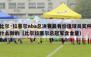 比尔·拉塞尔nba总决赛最有价值球员奖杯什么做的（比尔拉塞尔总冠军含金量）