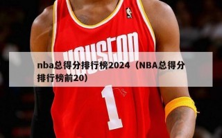 nba总得分排行榜2024（NBA总得分排行榜前20）