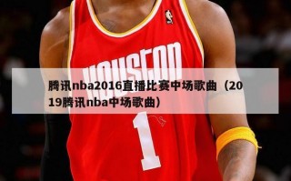 腾讯nba2016直播比赛中场歌曲（2019腾讯nba中场歌曲）