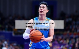 nba2kol皮蓬球衣（nba2konline皮蓬）