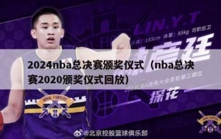 2024nba总决赛颁奖仪式（nba总决赛2020颁奖仪式回放）