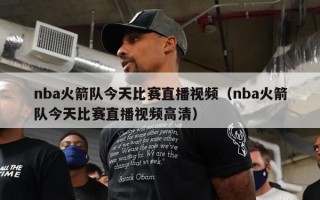 nba火箭队今天比赛直播视频（nba火箭队今天比赛直播视频高清）