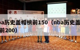 nba历史盖帽榜前150（nba历史盖帽榜前200）