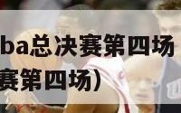 2024年nba总决赛第四场（2021年nba总决赛第四场）