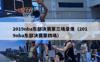 2019nba东部决赛第三场录像（2019nba东部决赛第四场）