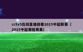 cctv5在线直播回看2015中超联赛（2015中超赛程赛果）